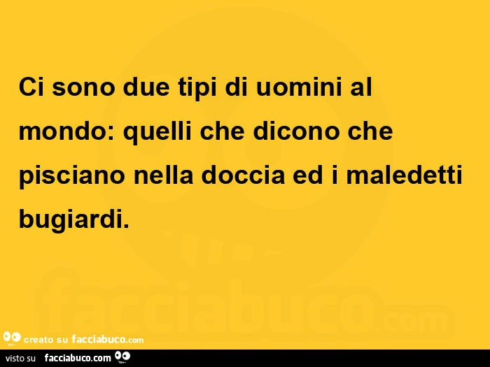 Ci sono due tipi di uomini al mondo: quelli che dicono che pisciano nella doccia ed i maledetti bugiardi