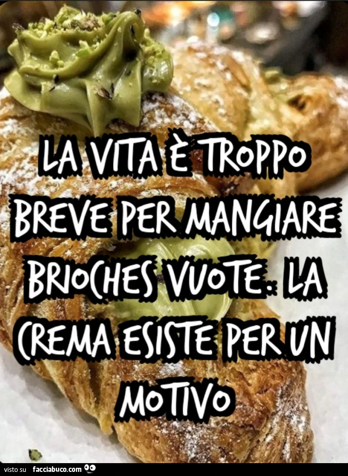 La vita è troppo breve per mangiare brioches vuote. La crema esiste per un motivo