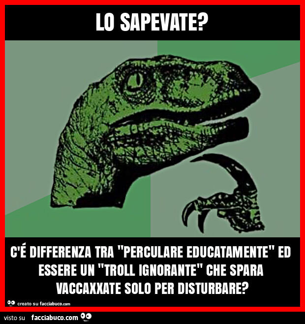 Lo sapevate? C'é differenza tra "perculare educatamente" ed essere un "troll ignorante" che spara vaccaxxate solo per disturbare?