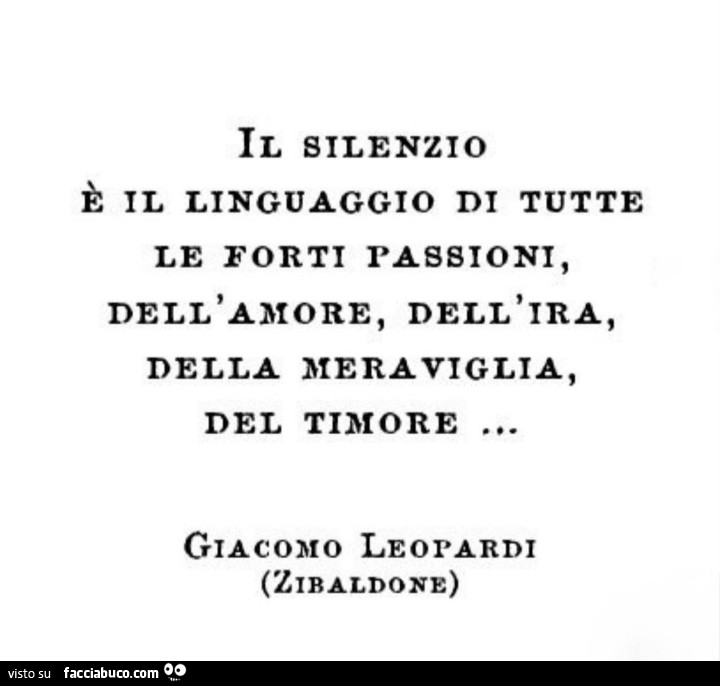 Il silenzio è il linguaggio di tutte le forti passioni, dell'amore, dell'ira, della meraviglia, del timore. Giacomo Leopardi