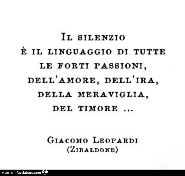 Il silenzio è il linguaggio di tutte le forti passioni, dell'amore, dell'ira, della meraviglia, del timore. Giacomo Leopardi