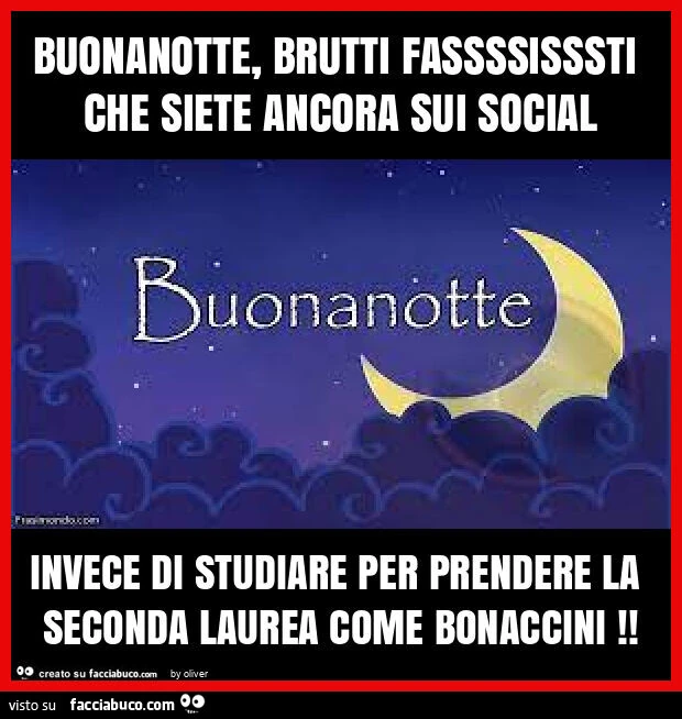 Buonanotte, brutti fassssisssti che siete ancora sui social invece di studiare per prendere la seconda laurea come bonaccini