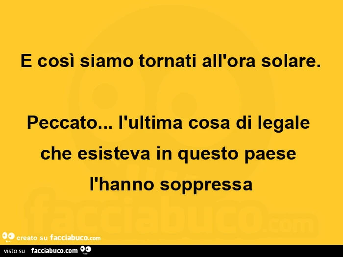 E così siamo tornati all'ora solare. Peccato&hellip; l'ultima cosa di legale che esisteva in questo paese l'hanno soppressa