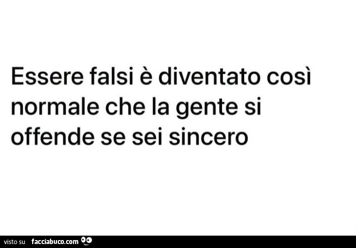 Essere falsi è diventato così normale che la gente si offende se sei sincero