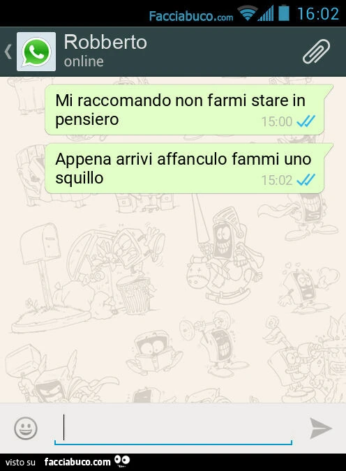 Mi raccomando non farmi stare in pensiero. Appena arrivi affanculo fammi uno squillo