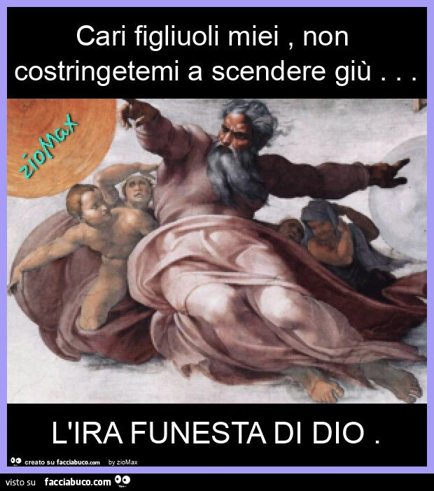 Cari figliuoli miei, non costringetemi a scendere giù&hellip; l'ira funesta di dio