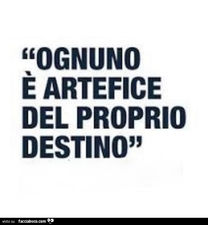 Ognuno è artefice del proprio destino