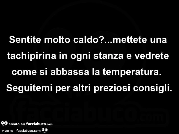Sentite molto caldo? Mettete una tachipirina in ogni stanza e vedrete come si abbassa la temperatura.   Seguitemi per altri preziosi consigli