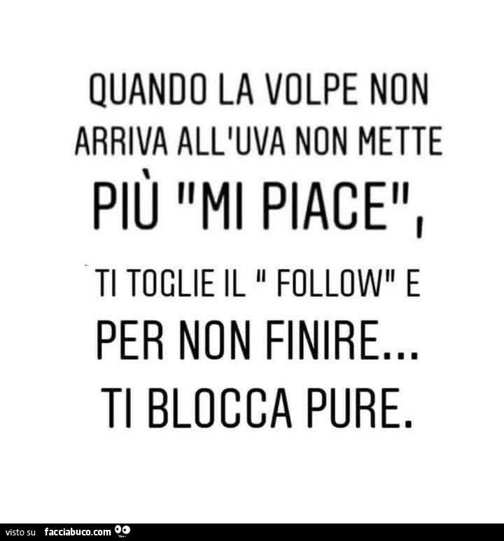 Quando la volpe non arriva all'uva non mette più mi piace ti toglie il follow e per non finire&hellip; ti blocca pure