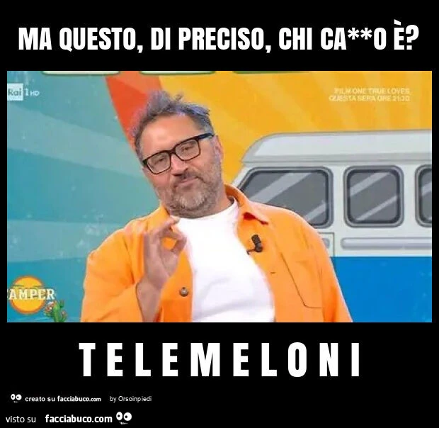 Ma questo, di preciso, chi ca**o è? T e l e m e l o n i