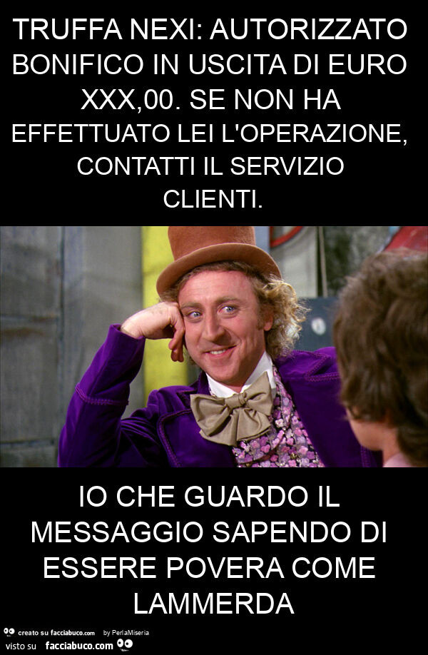 Truffa nexi: autorizzato bonifico in uscita di euro xxx, 00. Se non ha effettuato lei l'operazione, contatti il servizio clienti. Io che guardo il messaggio sapendo di essere povera come lammerda