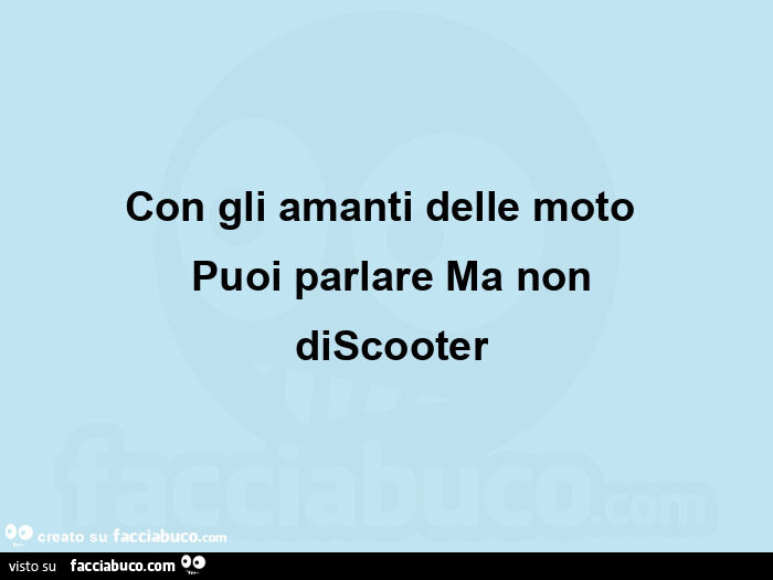 Con gli amanti delle moto   puoi parlare ma non  discooter