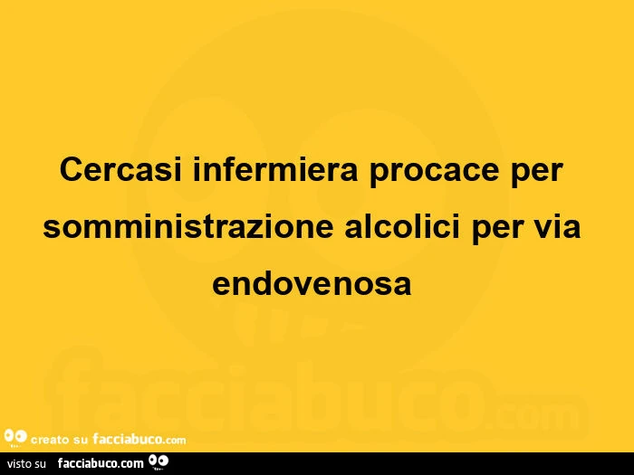 Cercasi infermiera procace per somministrazione alcolici per via endovenosa 
