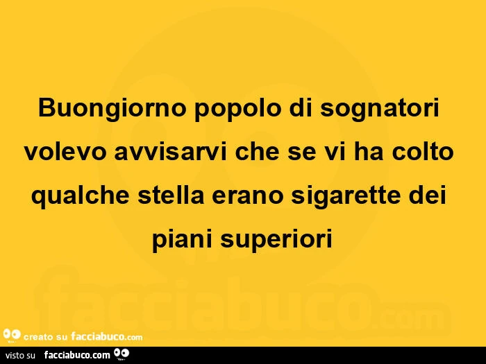 Buongiorno popolo di sognatori volevo avvisarvi che se vi ha colto qualche stella erano sigarette dei piani superiori