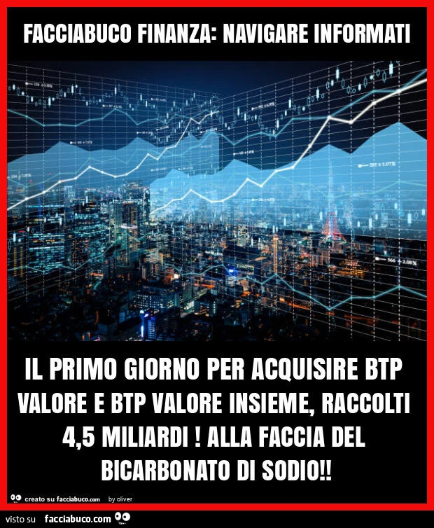 Facciabuco finanza: navigare informati il primo giorno per acquisire btp valore e btp valore insieme, raccolti 4,5 miliardi! Alla faccia del bicarbonato di sodio