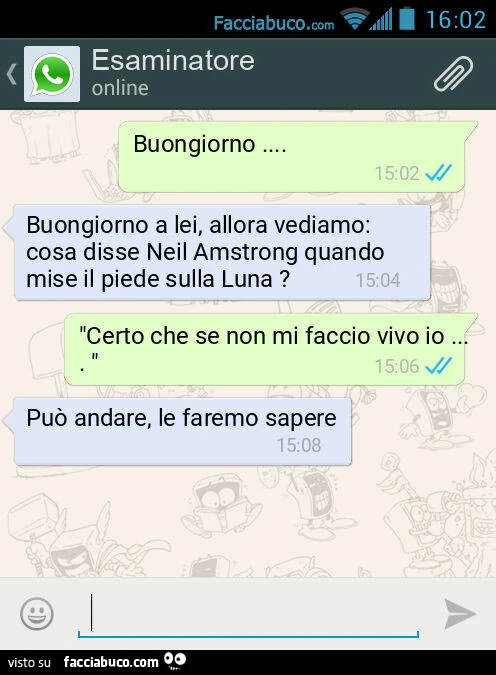 Buongiorno&hellip; Buongiorno a lei, allora vediamo: cosa disse Neil Amstrong quando mise il piede sulla Luna? "Certo che se non mi faccio vivo io&hellip; ". Può andare, le faremo sapere
