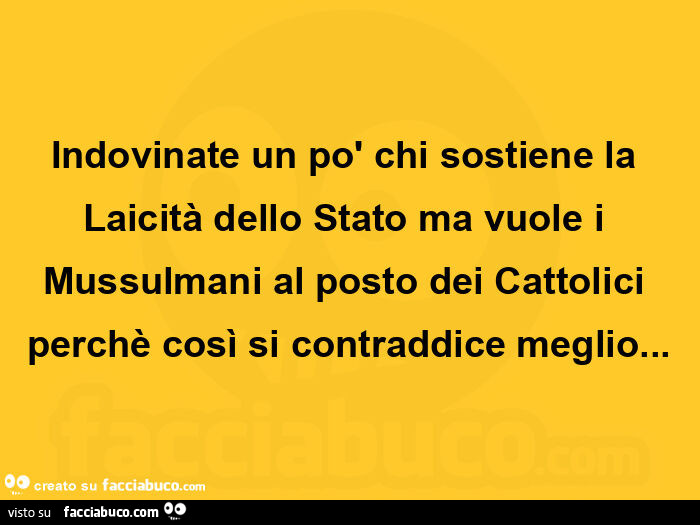 Indovinate un po' chi sostiene la laicità dello stato ma vuole i mussulmani al posto dei cattolici perchè così si contraddice meglio