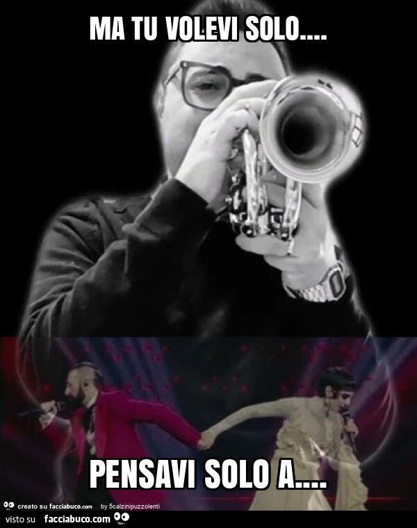 Ma tu volevi solo… pensavi solo a