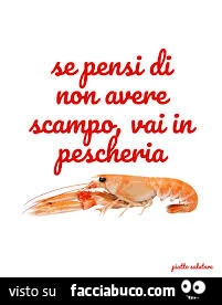 Se pensi di non avere scampo vai in pescheria