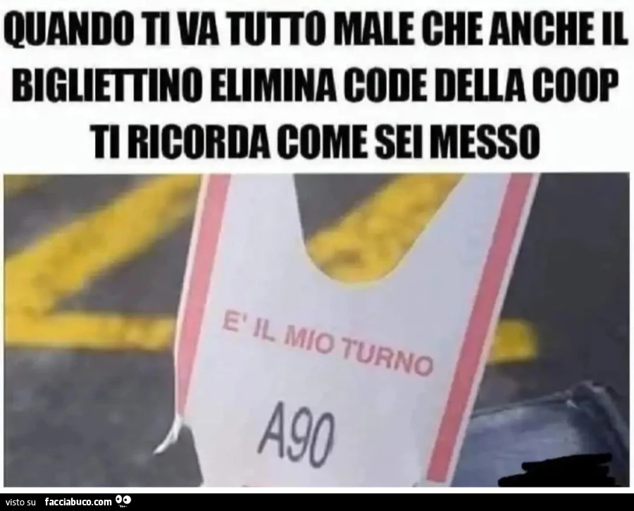 Quando ti va tutto male che anche il bigliettino elimina code della coop ti ricorda come sei messo A90
