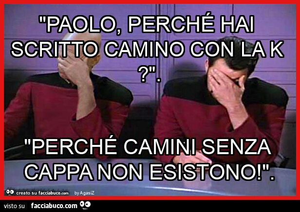 "paolo, perché hai scritto camino con la k? ". "Perché camini senza cappa non esistono! "