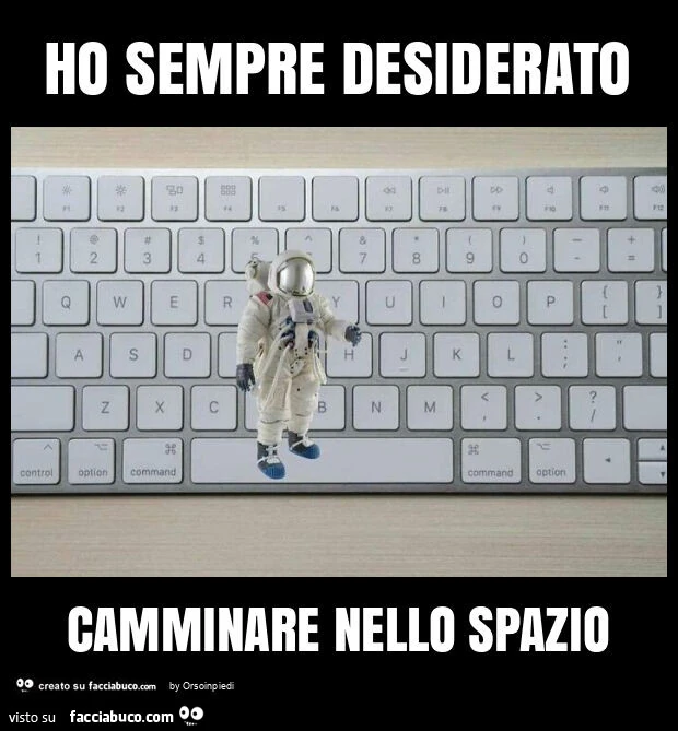 Ho sempre desiderato camminare nello spazio