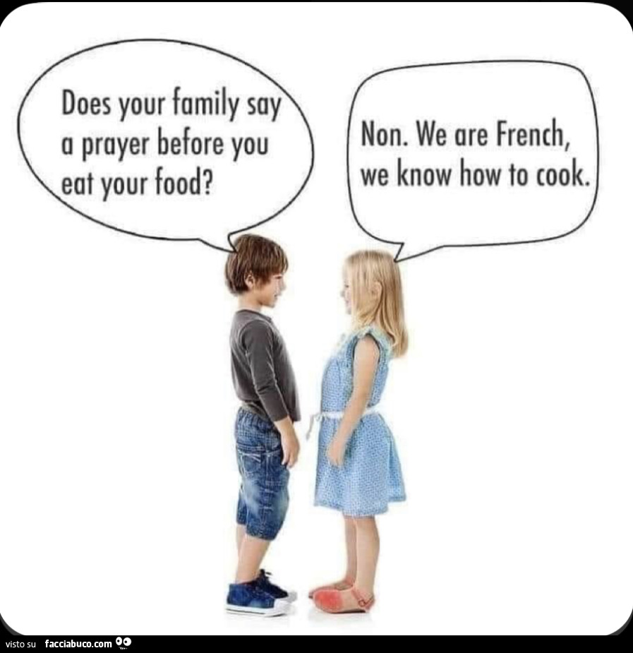 Does your family say a prayer before you eat your food? Non. We are french, we know how to cook