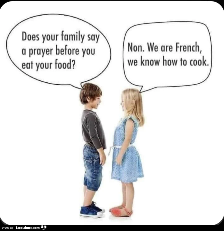 Does your family say a prayer before you eat your food? Non. We are french, we know how to cook