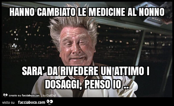 Hanno cambiato le medicine al nonno sarà da rivedere un attimo i dosaggi, penso io