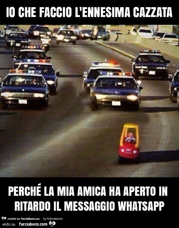 Io che faccio l'ennesima cazzata perché la mia amica ha aperto in ritardo il messaggio whatsapp