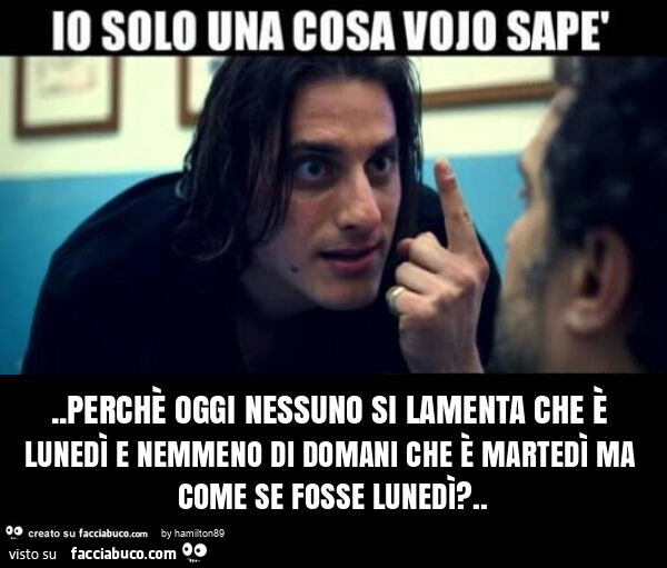 Perchè oggi nessuno si lamenta che è lunedi e nemmeno di domani che è martedì ma come se fosse lunedì