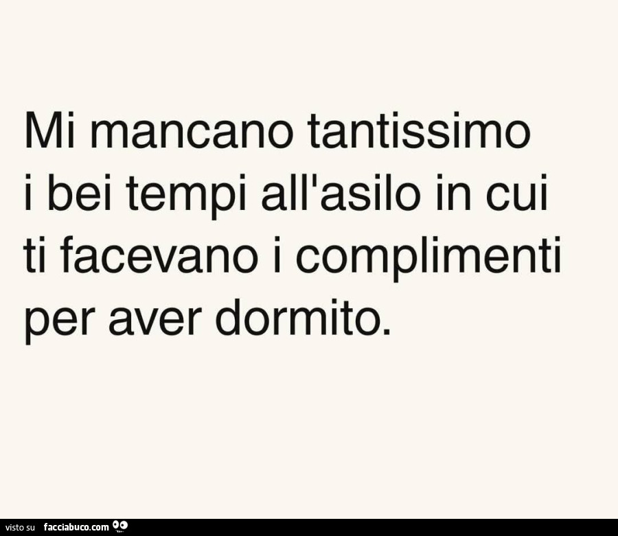 Mi mancano tantissimo i bei tempi all'asilo in cui ti facevano i complimenti per aver dormito