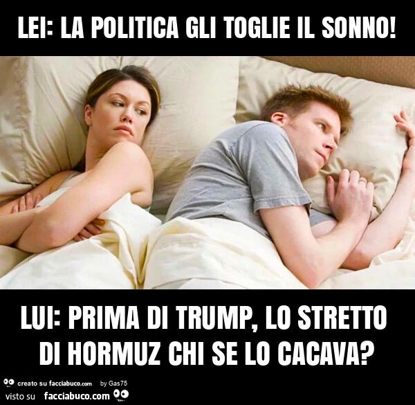 Lei: la politica gli toglie il sonno! Lui: prima di trump, lo stretto di hormuz chi se lo cacava?