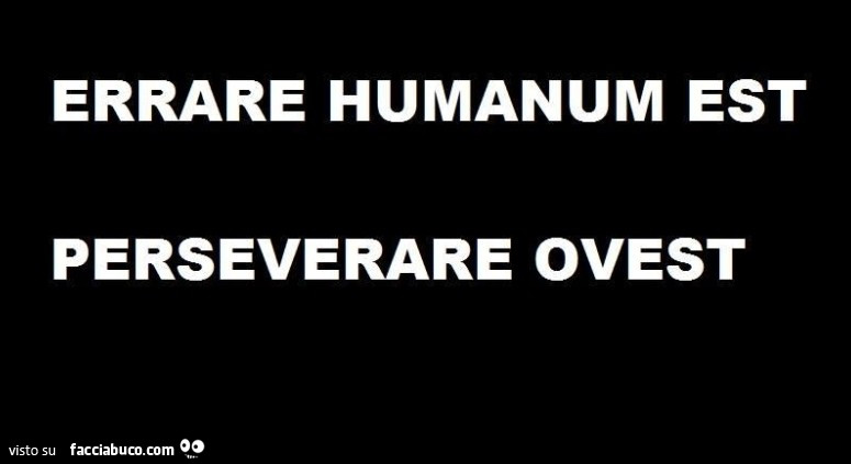 Errare humanum est perseverare ovest