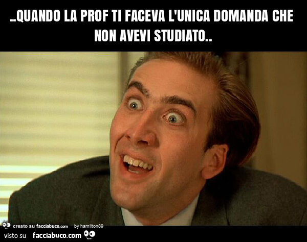 Quando la prof ti faceva l'unica domanda che non avevi studiato