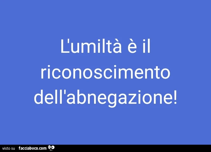L'umiltà è il riconoscimento dell'abnegazione