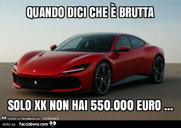 Quando dici che รจ brutta solo xk non hai 550.000 euro