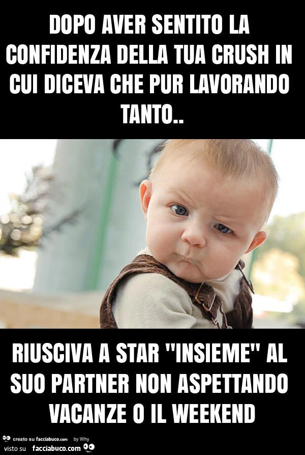 Dopo aver sentito la confidenza della tua crush in cui diceva che pur lavorando tanto. Riusciva a star "insieme" al suo partner non aspettando vacanze o il weekend