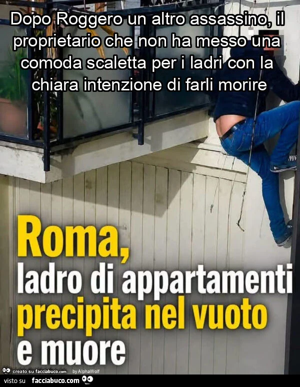 Dopo roggero un altro assassino, il proprietario che non ha messo una comoda scaletta per i ladri con la chiara intenzione di farli morire