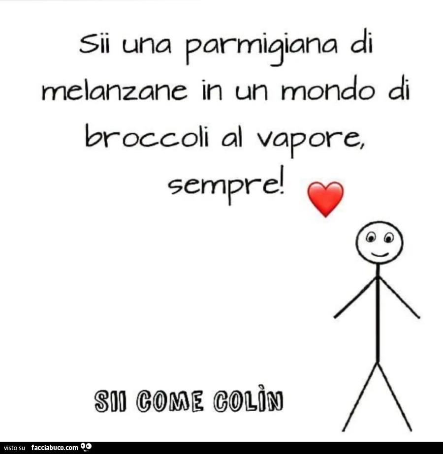 Sii una parmigiana di melanzane in un mondo di broccoli al vapore, sempre