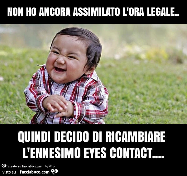 Non ho ancora assimilato l'ora legale. Quindi decido di ricambiare l'ennesimo eyes contact