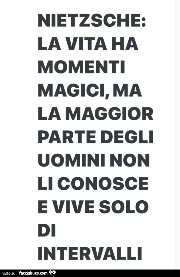 Nietzsche: la vita ha momenti magici, ma la maggior parte degli uomini non li conosce e vive solo di intervalli