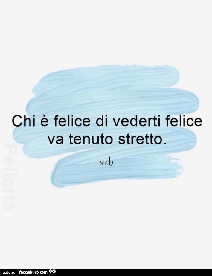 Chi è felice di vederti felice va tenuto stretto