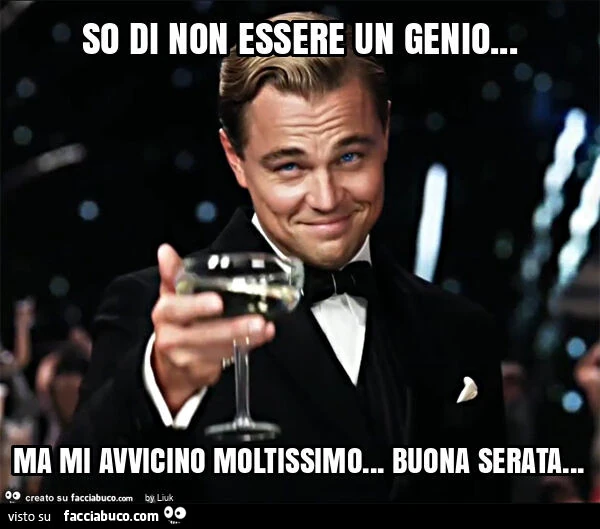 So di non essere un genio… ma mi avvicino moltissimo… buona serata