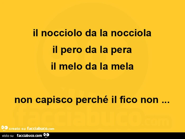Il nocciolo da la nocciola il pero da la pera il melo da la mela non capisco perché il fico non