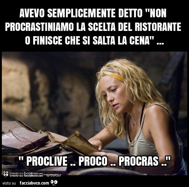 Avevo semplicemente detto "non procrastiniamo la scelta del ristorante o finisce che si salta la cena"