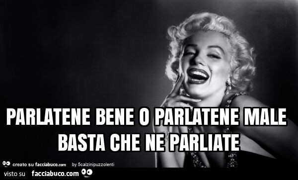 Parlatene bene o parlatene male basta che ne parliate