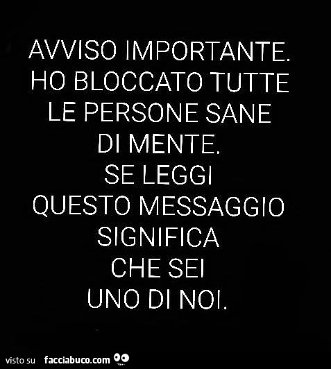 Avviso importante. Ho bloccato tutte le persone sane di mente. Se leggi questo messaggio significa che sei uno di noi