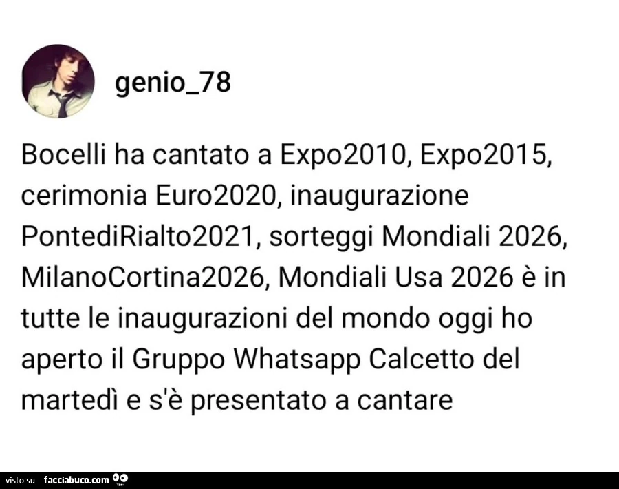 Bocelli ha cantato a expo2010, expo2015, cerimonia euro2020, inaugurazione pontedirialto2021, sorteggi mondiali 2026, milanocortina2026, mondiali usa 2026 รจ in tutte le inaugurazioni del mondo oggi ho aperto il gruppo whatsapp calcetto del martedรฌ e s