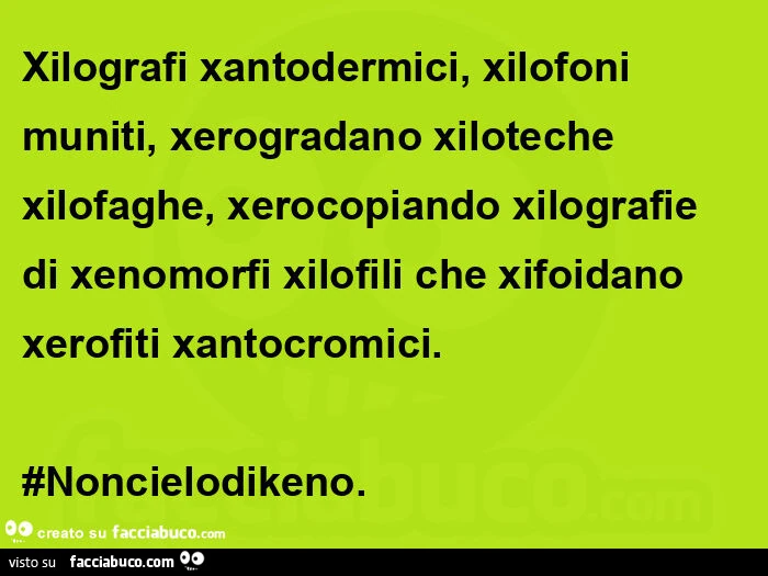 Xilografi xantodermici, xilofoni muniti, xerogradano xiloteche xilofaghe, xerocopiando xilografie di xenomorfi xilofili che xifoidano xerofiti xantocromici. #Noncielodikeno